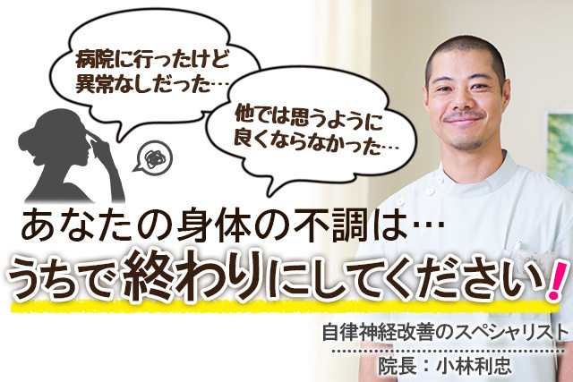 あなたの身体の不調はうちで終わりにしてください！　自律神経改善のスペシャリスト　院長　小林利忠