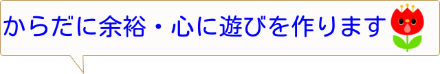 からだに余裕・心に遊びを作ります