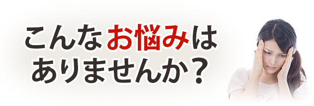 こんなお悩みはありませんか?
