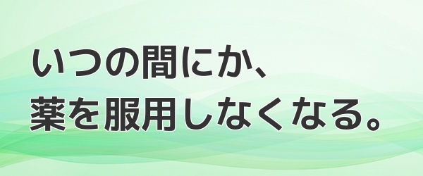 いつの間にか、薬を服用しなくなる