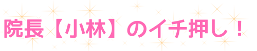 院長(小林)のイチ押し!