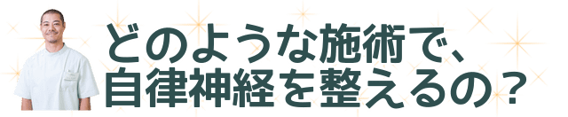 どのような施術で、自律神経を整えるの？