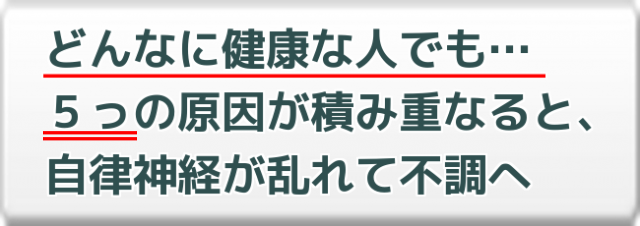 どんなに健康な人でも…5っの原因が積み重なると、自律神経が乱れて不調へ