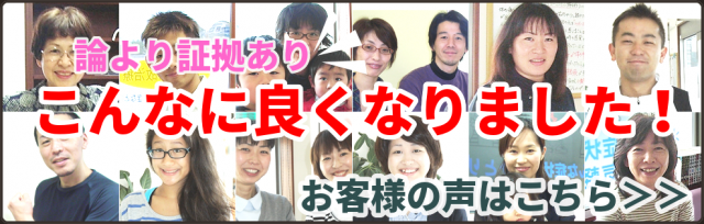 論より証拠あり　こんなに良くなりました！　お客様の声はこちら